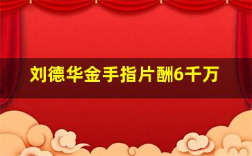 刘德华金手指片酬6千万