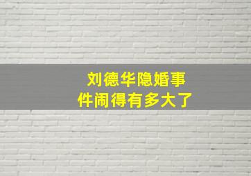 刘德华隐婚事件闹得有多大了