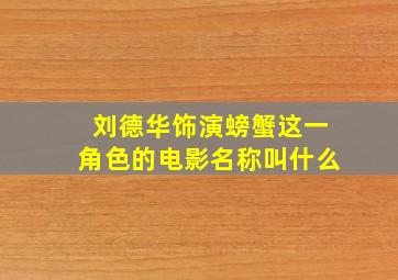 刘德华饰演螃蟹这一角色的电影名称叫什么