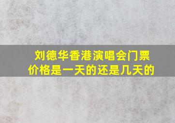 刘德华香港演唱会门票价格是一天的还是几天的