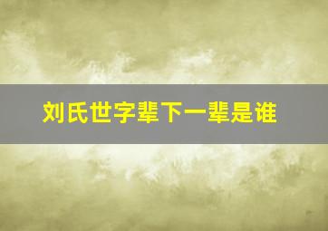 刘氏世字辈下一辈是谁