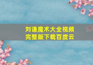 刘谦魔术大全视频完整版下载百度云