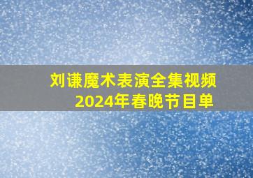 刘谦魔术表演全集视频2024年春晚节目单