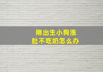 刚出生小狗涨肚不吃奶怎么办