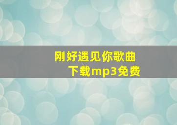 刚好遇见你歌曲下载mp3免费