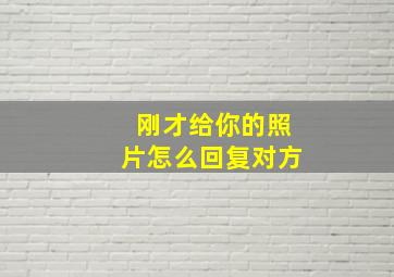 刚才给你的照片怎么回复对方