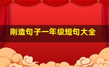 刚造句子一年级短句大全