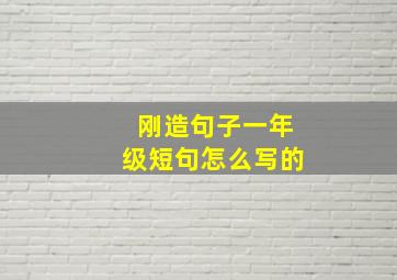 刚造句子一年级短句怎么写的