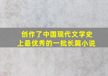 创作了中国现代文学史上最优秀的一批长篇小说