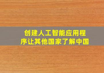 创建人工智能应用程序让其他国家了解中国