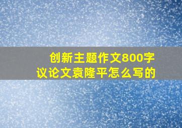 创新主题作文800字议论文袁隆平怎么写的