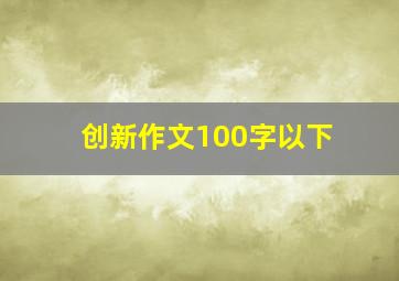 创新作文100字以下