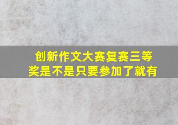 创新作文大赛复赛三等奖是不是只要参加了就有