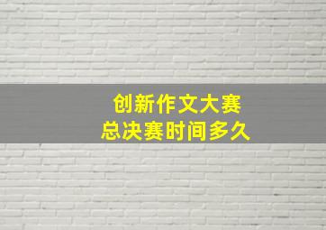 创新作文大赛总决赛时间多久