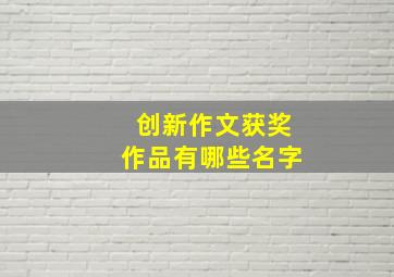 创新作文获奖作品有哪些名字