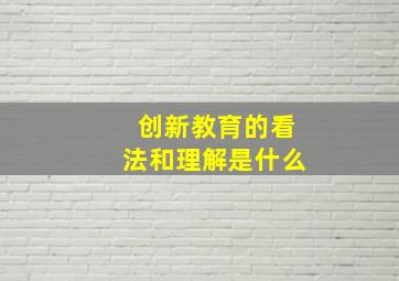 创新教育的看法和理解是什么