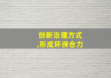 创新治理方式,形成环保合力