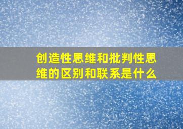 创造性思维和批判性思维的区别和联系是什么