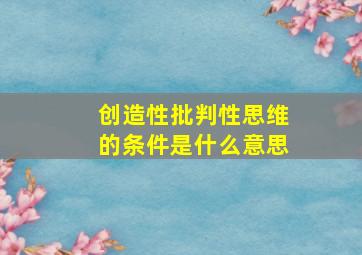 创造性批判性思维的条件是什么意思