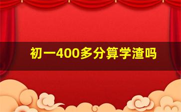 初一400多分算学渣吗