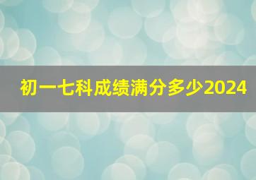 初一七科成绩满分多少2024