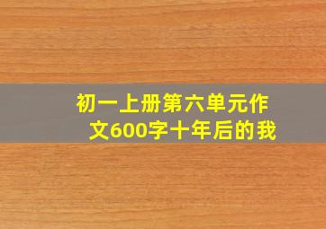 初一上册第六单元作文600字十年后的我