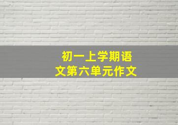 初一上学期语文第六单元作文