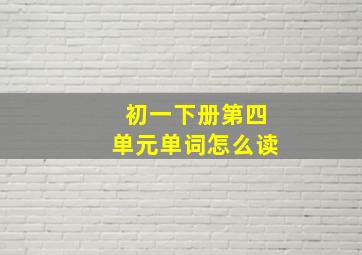 初一下册第四单元单词怎么读