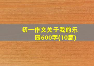 初一作文关于我的乐园600字(10篇)