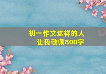 初一作文这样的人让我敬佩800字