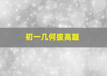 初一几何拔高题