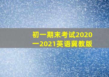 初一期末考试2020一2021英语冀教版