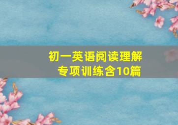 初一英语阅读理解专项训练含10篇