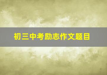 初三中考励志作文题目