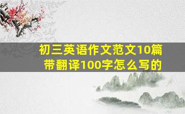 初三英语作文范文10篇带翻译100字怎么写的