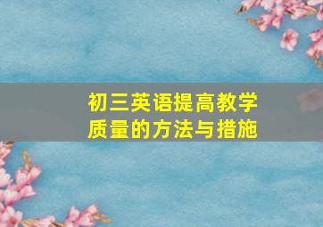 初三英语提高教学质量的方法与措施