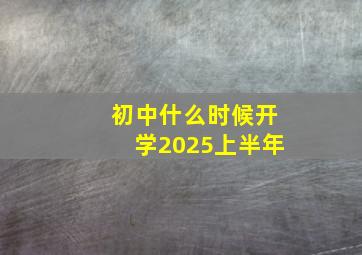 初中什么时候开学2025上半年