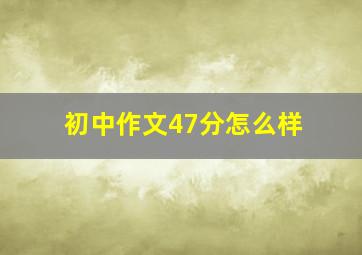 初中作文47分怎么样