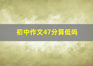 初中作文47分算低吗