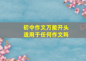 初中作文万能开头适用于任何作文吗