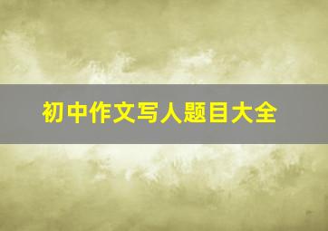 初中作文写人题目大全