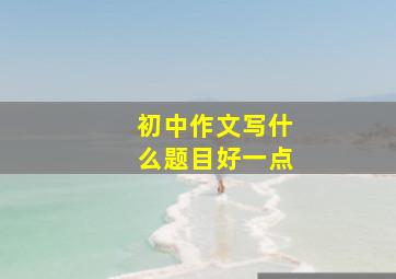 初中作文写什么题目好一点