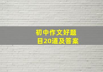 初中作文好题目20道及答案