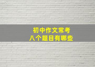 初中作文常考八个题目有哪些