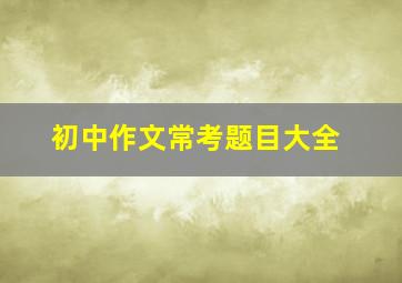 初中作文常考题目大全