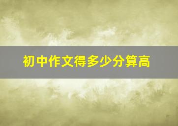 初中作文得多少分算高