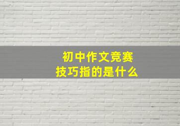 初中作文竞赛技巧指的是什么