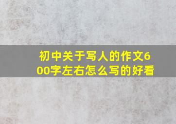 初中关于写人的作文600字左右怎么写的好看