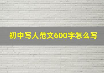 初中写人范文600字怎么写