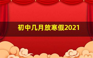 初中几月放寒假2021